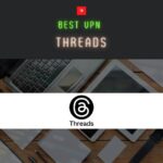【中国でも使える】Threadsにオススメな5つのVPN！セキュリティを強化